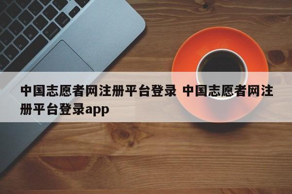 中国志愿者网注册平台登录 中国志愿者网注册平台登录app